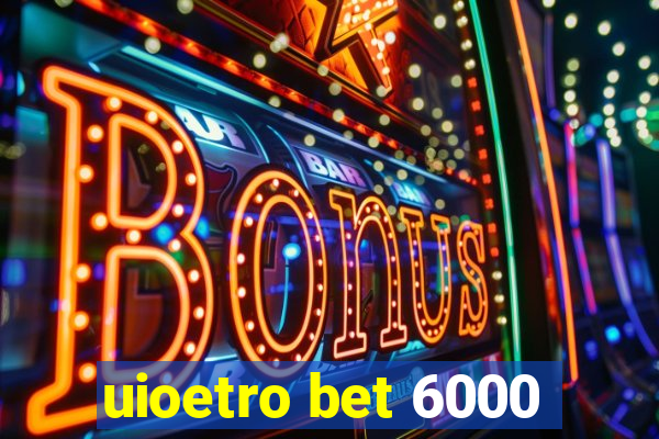 uioetro bet 6000